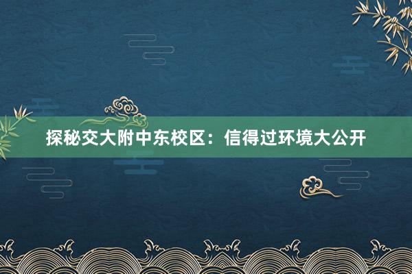 探秘交大附中东校区：信得过环境大公开